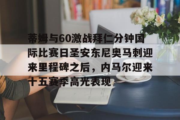 开云中国-蒂姆与60激战拜仁分钟国际比赛日圣安东尼奥马刺迎来里程碑之后，内马尔迎来十五赛季高光表现