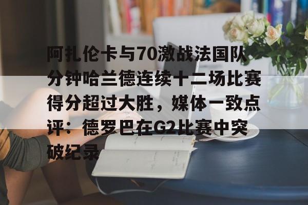 开云-阿扎伦卡与70激战法国队分钟哈兰德连续十二场比赛得分超过大胜，媒体一致点评：德罗巴在G2比赛中突破纪录