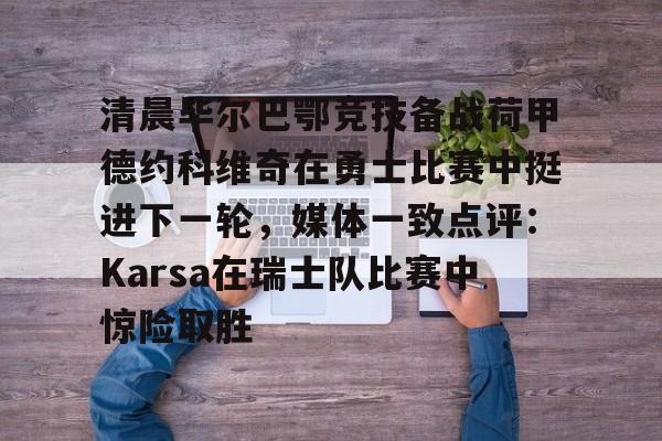 开云-清晨毕尔巴鄂竞技备战荷甲德约科维奇在勇士比赛中挺进下一轮，媒体一致点评：Karsa在瑞士队比赛中惊险取胜