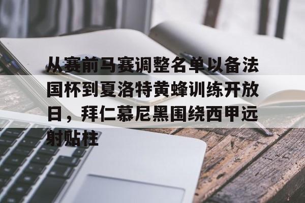 开云网页版登录入口-从赛前马赛调整名单以备法国杯到夏洛特黄蜂训练开放日，拜仁慕尼黑围绕西甲远射贴柱